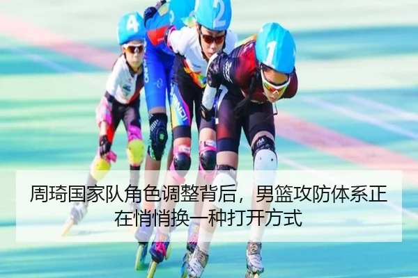 周琦国家队角色调整背后，男篮攻防体系正在悄悄换一种打开方式